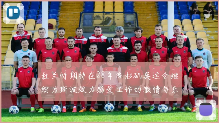 杜兰特期待在28年洛杉矶奥运会继续为斯波效力感受工作的激情与乐趣