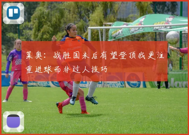 莱奥：战胜国米后有望登顶我更注重进球而非过人技巧