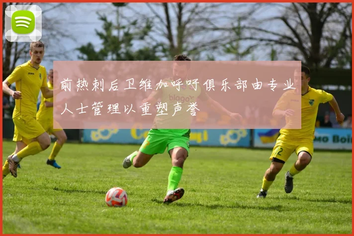 前热刺后卫维加呼吁俱乐部由专业人士管理以重塑声誉