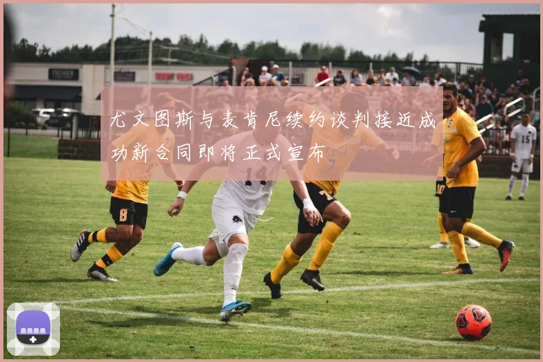 尤文图斯与麦肯尼续约谈判接近成功新合同即将正式宣布