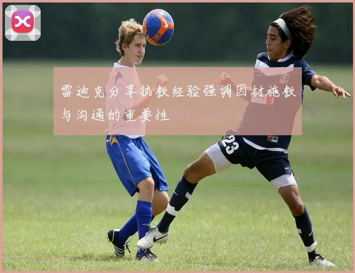 雷迪克分享执教经验强调因材施教与沟通的重要性