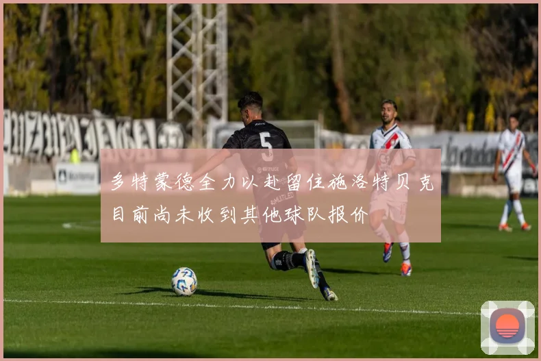 多特蒙德全力以赴留住施洛特贝克目前尚未收到其他球队报价