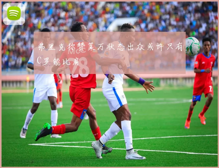 弗里克称赞莱万状态出众或许只有C罗能比肩