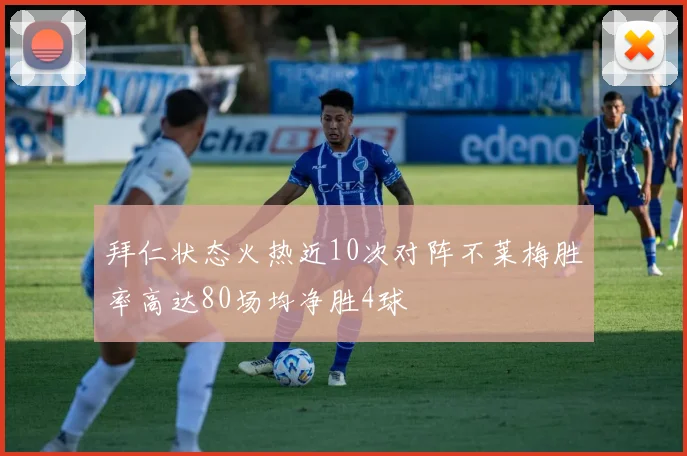 拜仁状态火热近10次对阵不莱梅胜率高达80场均净胜4球