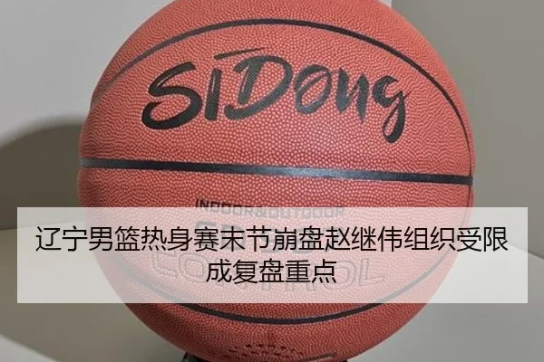 辽宁男篮热身赛末节崩盘赵继伟组织受限成复盘重点 | eonsports